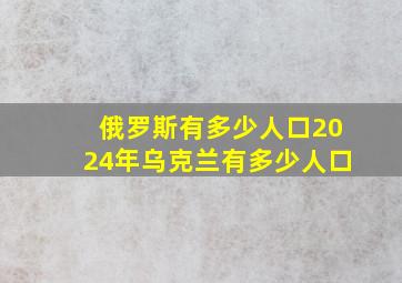 俄罗斯有多少人口2024年乌克兰有多少人口