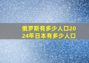 俄罗斯有多少人口2024年日本有多少人口