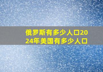 俄罗斯有多少人口2024年美国有多少人口