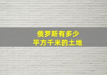 俄罗斯有多少平方千米的土地