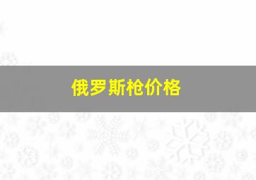 俄罗斯枪价格