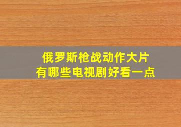 俄罗斯枪战动作大片有哪些电视剧好看一点