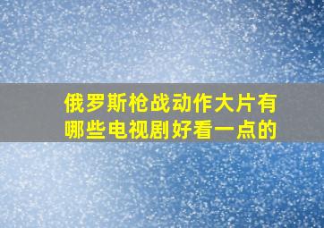 俄罗斯枪战动作大片有哪些电视剧好看一点的