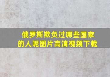 俄罗斯欺负过哪些国家的人呢图片高清视频下载