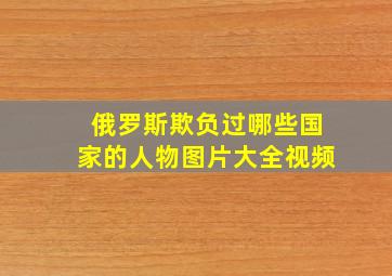 俄罗斯欺负过哪些国家的人物图片大全视频