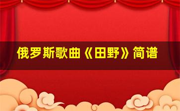 俄罗斯歌曲《田野》简谱