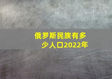 俄罗斯民族有多少人口2022年