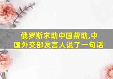 俄罗斯求助中国帮助,中国外交部发言人说了一句话