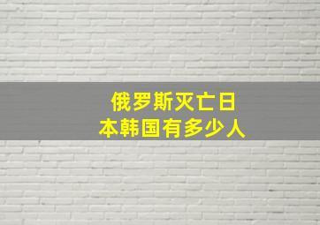 俄罗斯灭亡日本韩国有多少人