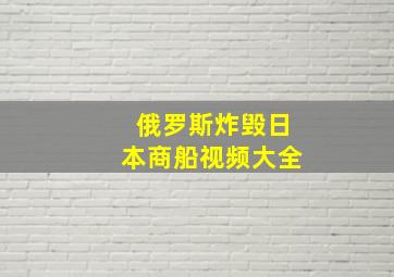 俄罗斯炸毁日本商船视频大全