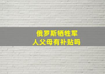 俄罗斯牺牲军人父母有补贴吗