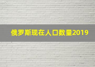 俄罗斯现在人口数量2019