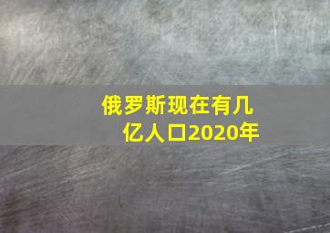 俄罗斯现在有几亿人口2020年