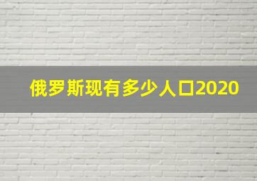 俄罗斯现有多少人口2020