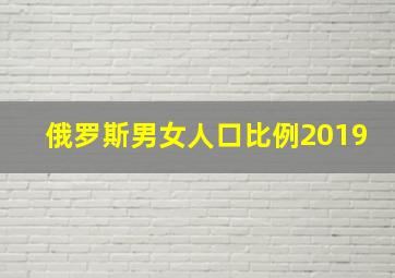 俄罗斯男女人口比例2019