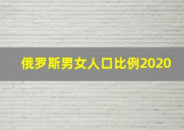 俄罗斯男女人口比例2020