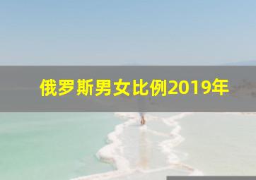 俄罗斯男女比例2019年