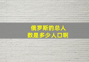 俄罗斯的总人数是多少人口啊