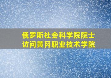 俄罗斯社会科学院院士访问黄冈职业技术学院