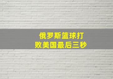 俄罗斯篮球打败美国最后三秒