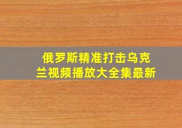 俄罗斯精准打击乌克兰视频播放大全集最新