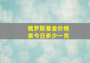 俄罗斯紫金价格表今日多少一克