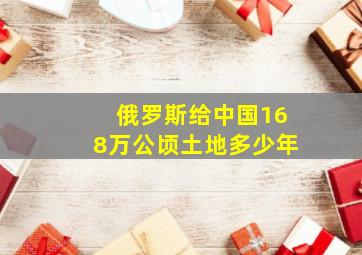 俄罗斯给中国168万公顷土地多少年