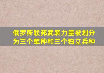 俄罗斯联邦武装力量被划分为三个军种和三个独立兵种