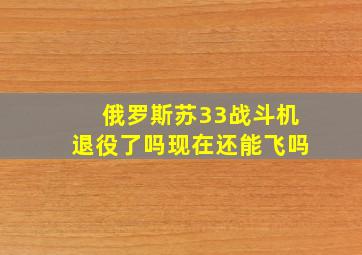 俄罗斯苏33战斗机退役了吗现在还能飞吗