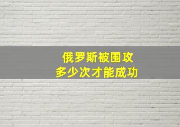 俄罗斯被围攻多少次才能成功