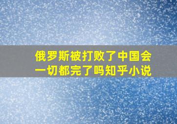 俄罗斯被打败了中国会一切都完了吗知乎小说