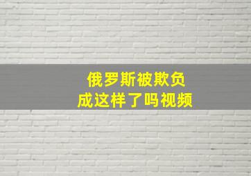 俄罗斯被欺负成这样了吗视频