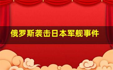 俄罗斯袭击日本军舰事件