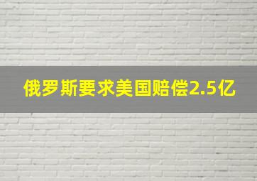 俄罗斯要求美国赔偿2.5亿