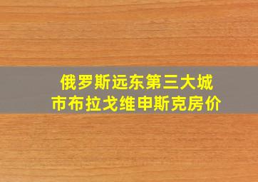 俄罗斯远东第三大城市布拉戈维申斯克房价