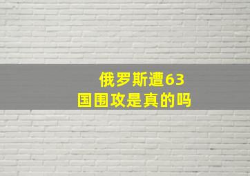 俄罗斯遭63国围攻是真的吗