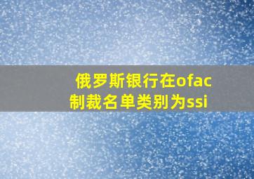 俄罗斯银行在ofac制裁名单类别为ssi