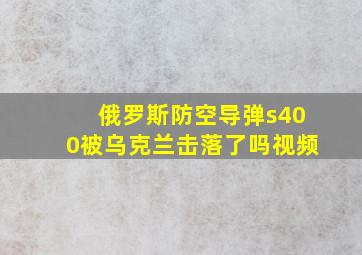 俄罗斯防空导弹s400被乌克兰击落了吗视频