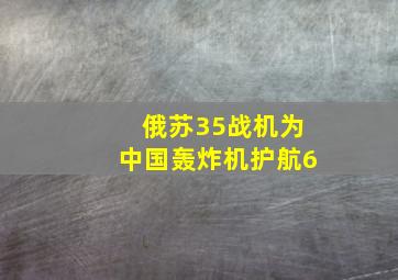 俄苏35战机为中国轰炸机护航6