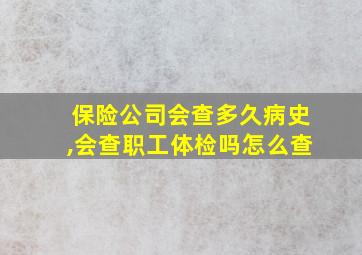 保险公司会查多久病史,会查职工体检吗怎么查