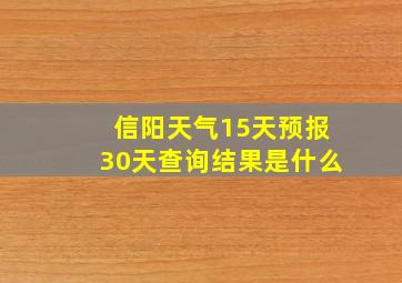 信阳天气15天预报30天查询结果是什么