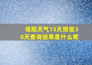 信阳天气15天预报30天查询结果是什么呢