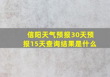 信阳天气预报30天预报15天查询结果是什么