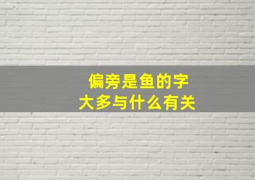 偏旁是鱼的字大多与什么有关