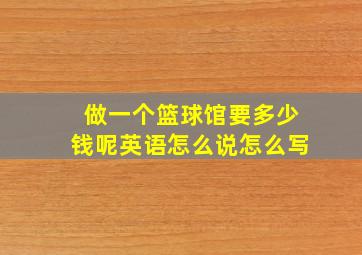 做一个篮球馆要多少钱呢英语怎么说怎么写