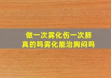 做一次雾化伤一次肺真的吗雾化能治胸闷吗