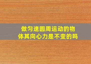 做匀速圆周运动的物体其向心力是不变的吗