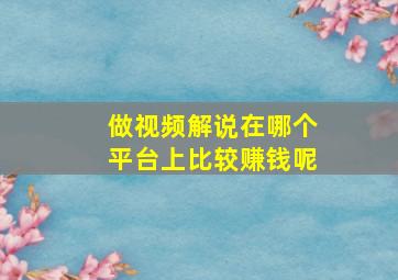 做视频解说在哪个平台上比较赚钱呢