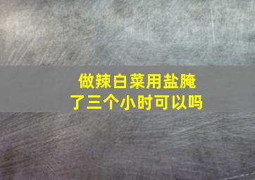 做辣白菜用盐腌了三个小时可以吗