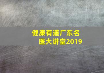 健康有道广东名医大讲堂2019